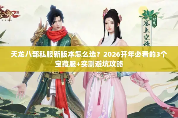 天龙八部私服新版本怎么选?2026开年必看的3个宝藏服+实测避坑攻略 天龙八部私服新版本怎么选?2026开年必看的3个宝藏服+实测避坑攻略
