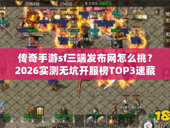 传奇手游sf三端发布网怎么挑？2026实测无坑开服榜TOP3速藏