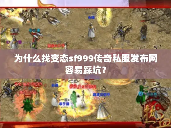 为什么找变态sf999传奇私服发布网容易踩坑? 为什么找变态sf999传奇私服发布网容易踩坑?