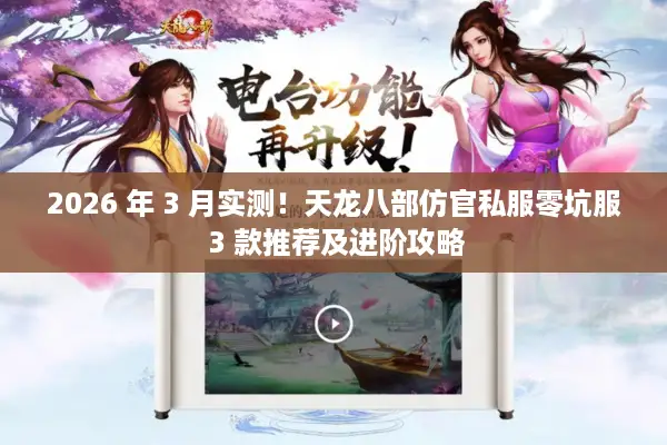 2026 年 3 月实测!天龙八部仿官私服零坑服 3 款推荐及进阶攻略 2026 年 3 月实测!天龙八部仿官私服零坑服 3 款推荐及进阶攻略