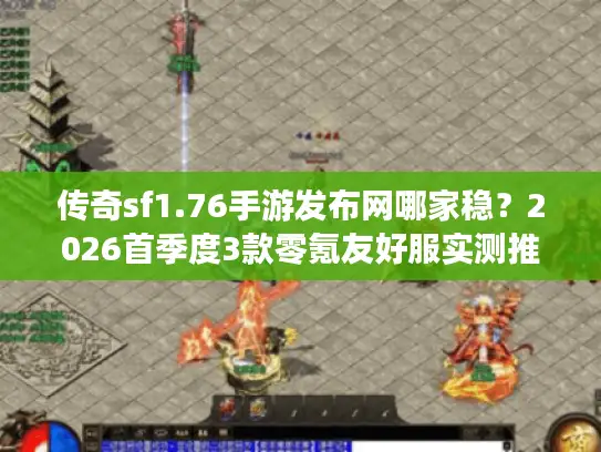 传奇sf1.76手游发布网哪家稳？2026首季度3款零氪友好服实测推荐