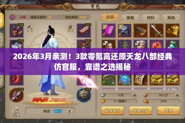 2026年3月亲测!3款零氪高还原天龙八部经典仿官服,靠谱之选揭秘 2026年3月亲测!3款零氪高还原天龙八部经典仿官服,靠谱之选揭秘