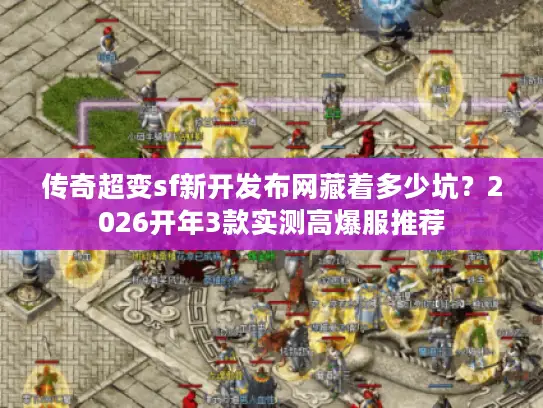传奇超变sf新开发布网藏着多少坑？2026开年3款实测高爆服推荐