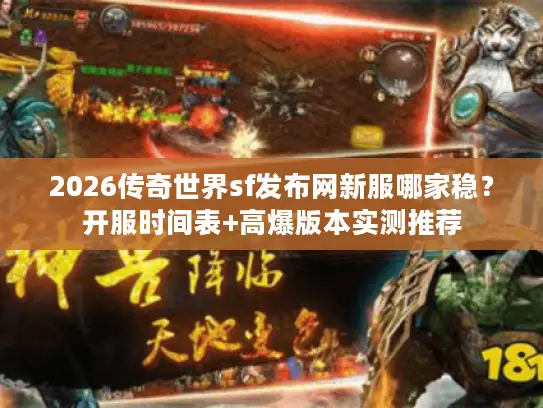 2026传奇世界sf发布网新服哪家稳？开服时间表+高爆版本实测推荐