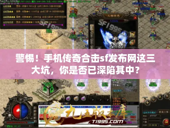 警惕！手机传奇合击sf发布网这三大坑，你是否已深陷其中？