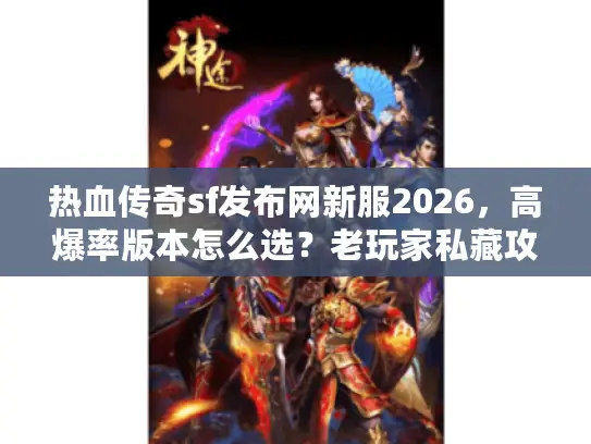 热血传奇sf发布网新服2026，高爆率版本怎么选？老玩家私藏攻略来了！