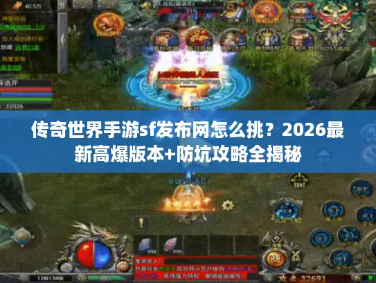 传奇世界手游sf发布网怎么挑？2026最新高爆版本+防坑攻略全揭秘