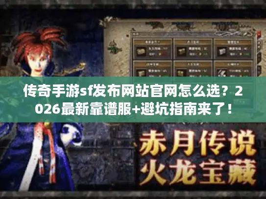 传奇手游sf发布网站官网怎么选?2026最新靠谱服+避坑指南来了! 传奇手游sf发布网站官网怎么选?2026最新靠谱服+避坑指南来了!