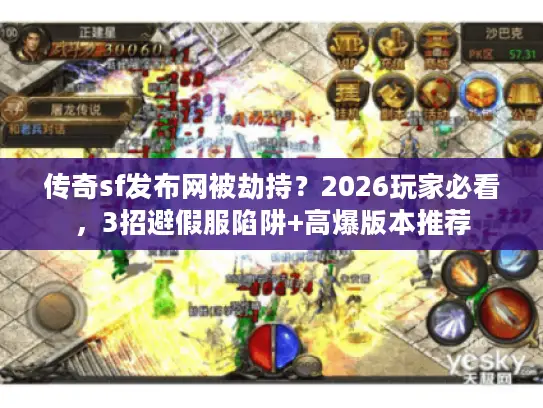 传奇sf发布网被劫持？2026玩家必看，3招避假服陷阱+高爆版本推荐