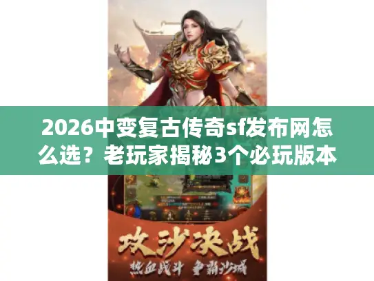 2026中变复古传奇sf发布网怎么选?老玩家揭秘3个必玩版本+避坑秘籍 2026中变复古传奇sf发布网怎么选?老玩家揭秘3个必玩版本+避坑秘籍