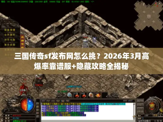 三国传奇sf发布网怎么挑?2026年3月高爆率靠谱服+隐藏攻略全揭秘 三国传奇sf发布网怎么挑?2026年3月高爆率靠谱服+隐藏攻略全揭秘