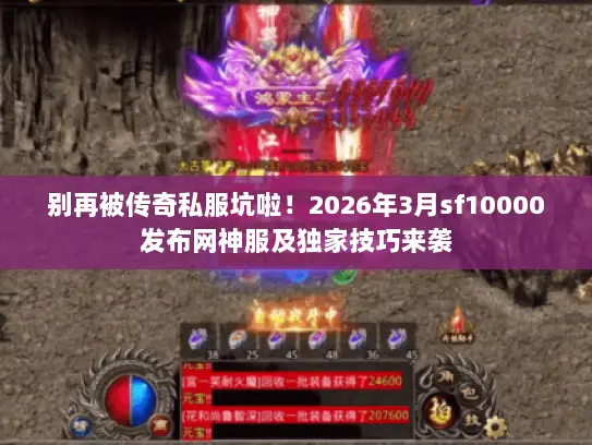 别再被传奇私服坑啦！2026年3月sf10000发布网神服及独家技巧来袭
