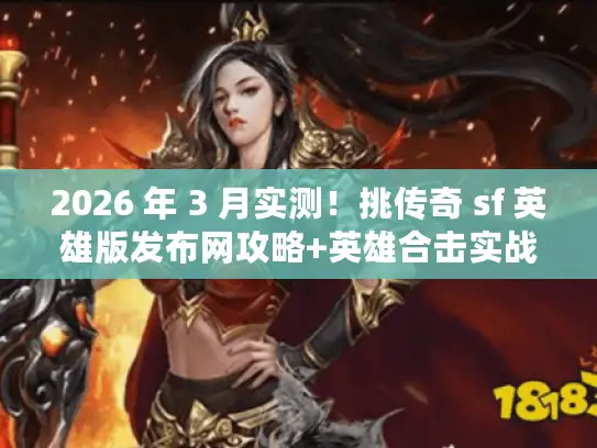 2026 年 3 月实测！挑传奇 sf 英雄版发布网攻略+英雄合击实战技巧揭秘
