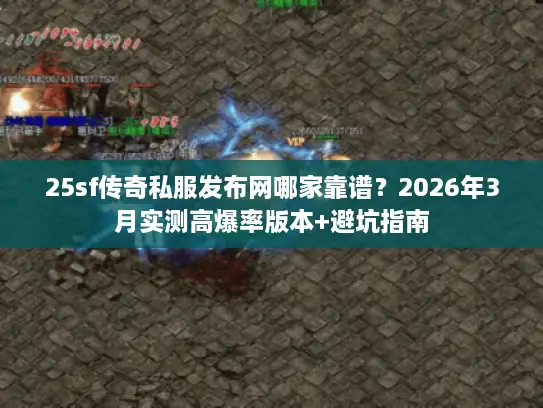 25sf传奇私服发布网哪家靠谱？2026年3月实测高爆率版本+避坑指南