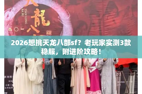 2026想挑天龙八部sf？老玩家实测3款稳服，附进阶攻略！