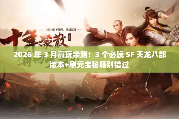 2026 年 3 月高玩亲测！3 个必玩 SF 天龙八部版本+刷元宝秘籍别错过