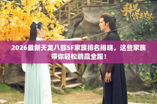 2026最新天龙八部SF家族排名揭晓，这些家族带你轻松躺赢全服！