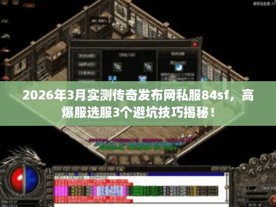 2026年3月实测传奇发布网私服84sf,高爆服选服3个避坑技巧揭秘! 2026年3月实测传奇发布网私服84sf,高爆服选服3个避坑技巧揭秘!