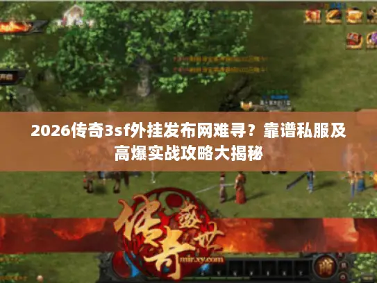 2026传奇3sf外挂发布网难寻？靠谱私服及高爆实战攻略大揭秘