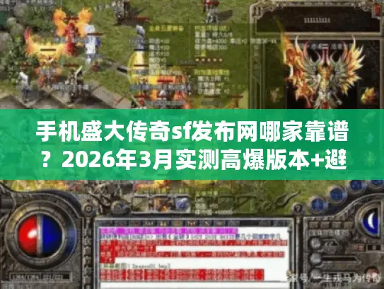 手机盛大传奇sf发布网哪家靠谱？2026年3月实测高爆版本+避坑攻略