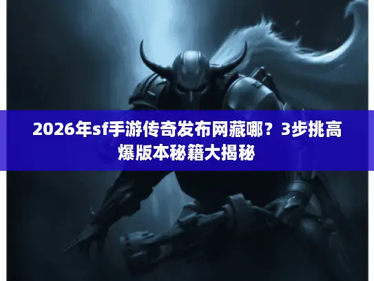 2026年sf手游传奇发布网藏哪?3步挑高爆版本秘籍大揭秘 2026年sf手游传奇发布网藏哪?3步挑高爆版本秘籍大揭秘