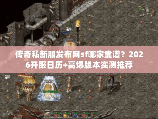 传奇私新服发布网sf哪家靠谱？2026开服日历+高爆版本实测推荐