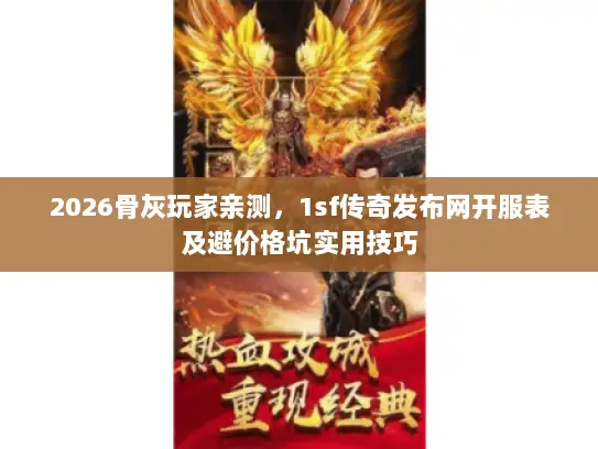 2026骨灰玩家亲测,1sf传奇发布网开服表及避价格坑实用技巧 2026骨灰玩家亲测,1sf传奇发布网开服表及避价格坑实用技巧
