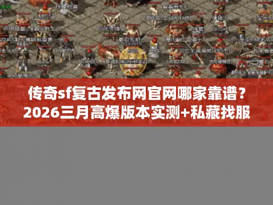 传奇sf复古发布网官网哪家靠谱？2026三月高爆版本实测+私藏找服技巧