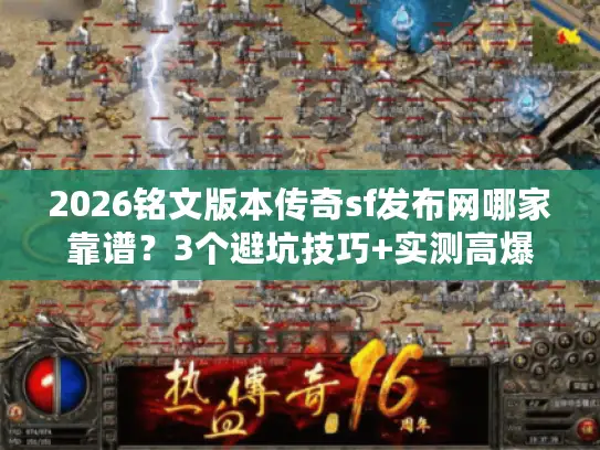 2026铭文版本传奇sf发布网哪家靠谱？3个避坑技巧+实测高爆版本推荐
