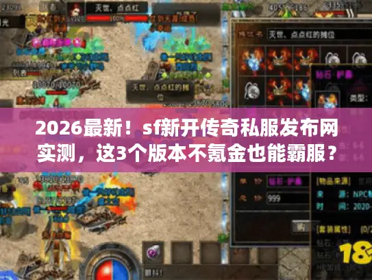 2026最新!sf新开传奇私服发布网实测,这3个版本不氪金也能霸服? 2026最新!sf新开传奇私服发布网实测,这3个版本不氪金也能霸服?