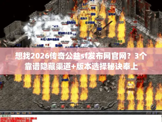 想找2026传奇公益sf发布网官网？3个靠谱隐藏渠道+版本选择秘诀奉上