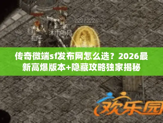 传奇微端sf发布网怎么选？2026最新高爆版本+隐藏攻略独家揭秘