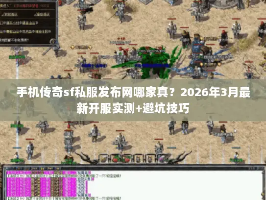 手机传奇sf私服发布网哪家真？2026年3月最新开服实测+避坑技巧
