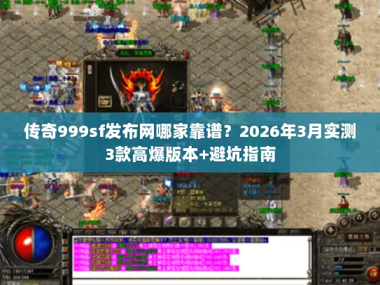 传奇999sf发布网哪家靠谱？2026年3月实测3款高爆版本+避坑指南