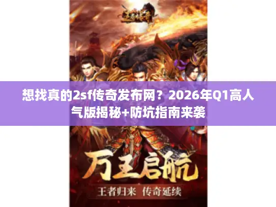 想找真的2sf传奇发布网？2026年Q1高人气版揭秘+防坑指南来袭
