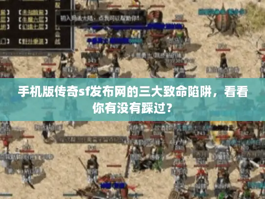 手机版传奇sf发布网的三大致命陷阱,看看你有没有踩过? 手机版传奇sf发布网的三大致命陷阱,看看你有没有踩过?