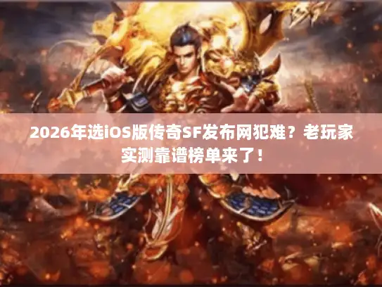 2026年选iOS版传奇SF发布网犯难？老玩家实测靠谱榜单来了！