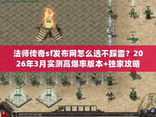 法师传奇sf发布网怎么选不踩雷?2026年3月实测高爆率版本+独家攻略 法师传奇sf发布网怎么选不踩雷?2026年3月实测高爆率版本+独家攻略