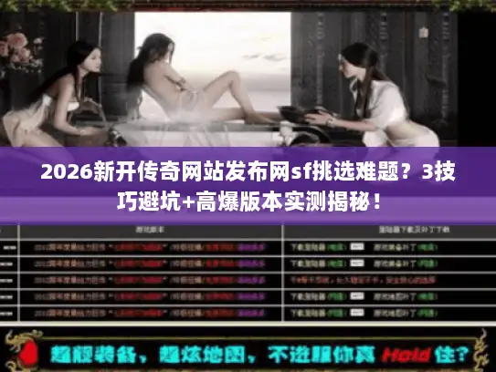 2026新开传奇网站发布网sf挑选难题?3技巧避坑+高爆版本实测揭秘! 2026新开传奇网站发布网sf挑选难题?3技巧避坑+高爆版本实测揭秘!