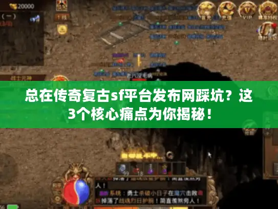 总在传奇复古sf平台发布网踩坑?这3个核心痛点为你揭秘! 总在传奇复古sf平台发布网踩坑?这3个核心痛点为你揭秘!