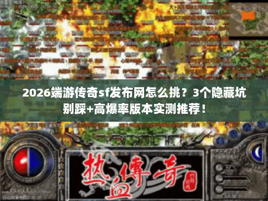2026端游传奇sf发布网怎么挑？3个隐藏坑别踩+高爆率版本实测推荐！