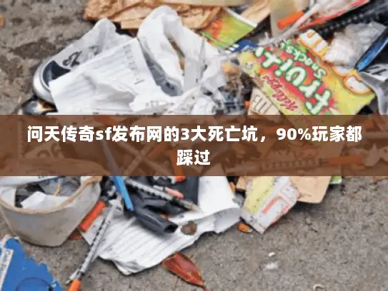 问天传奇sf发布网的3大死亡坑，90%玩家都踩过