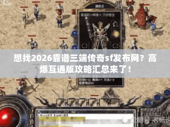 想找2026靠谱三端传奇sf发布网？高爆互通版攻略汇总来了！