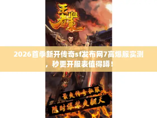 2026首季新开传奇sf发布网7高爆服实测，秒更开服表值得蹲！