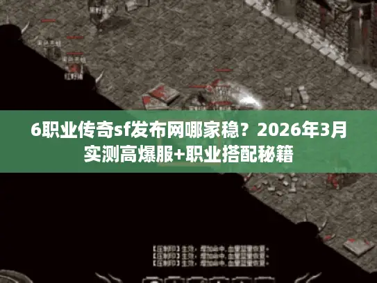 6职业传奇sf发布网哪家稳？2026年3月实测高爆服+职业搭配秘籍