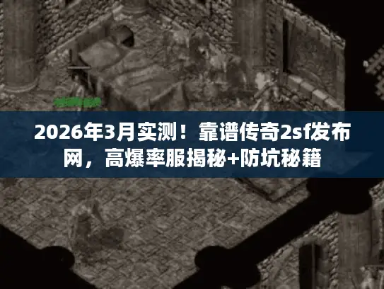 2026年3月实测！靠谱传奇2sf发布网，高爆率服揭秘+防坑秘籍