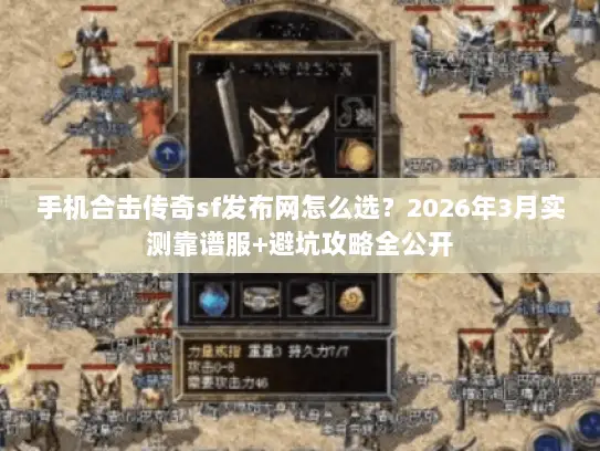 手机合击传奇sf发布网怎么选？2026年3月实测靠谱服+避坑攻略全公开