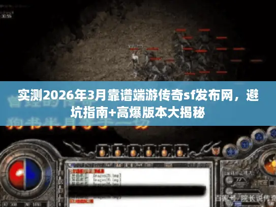 实测2026年3月靠谱端游传奇sf发布网,避坑指南+高爆版本大揭秘 实测2026年3月靠谱端游传奇sf发布网,避坑指南+高爆版本大揭秘
