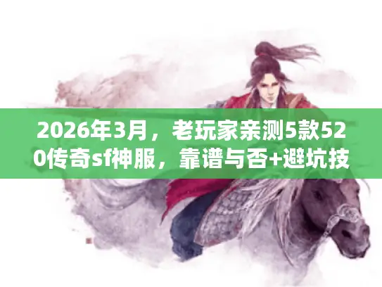 2026年3月，老玩家亲测5款520传奇sf神服，靠谱与否+避坑技巧揭秘