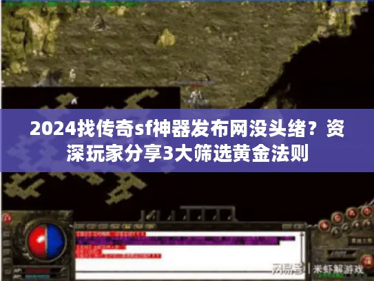 2024找传奇sf神器发布网没头绪？资深玩家分享3大筛选黄金法则